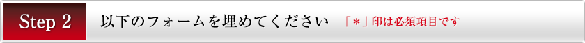 Step2 以下のフォームを埋めてください 「※」印は必須項目です。