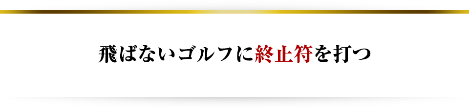 飛ばないゴルフに終止符を打つ