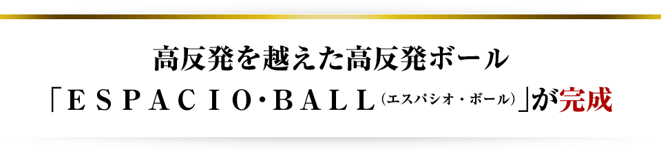 高反発を越えた超高反発ボール「ＥＳＰＡＣＩＯ・ＢＡＬＬ（エスパシオ・ボール）」が完成