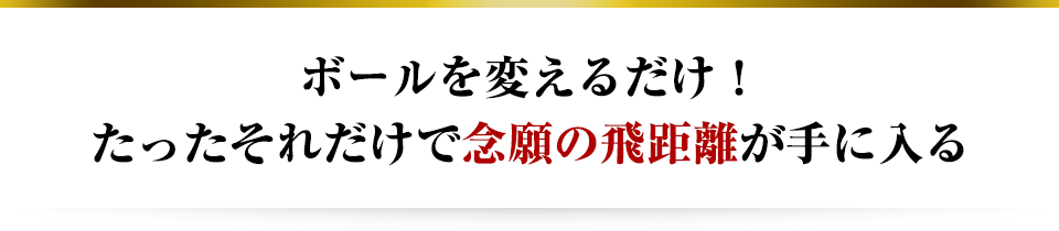 ボールを変えるだけ!たったそれだけで念願の飛距離が手に入る
