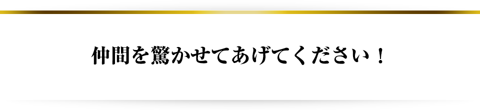 仲間を驚かせてあげてください!