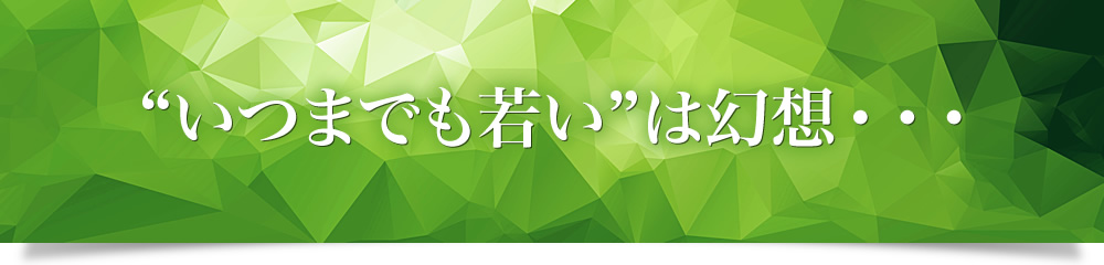 “いつまでも若い”は幻想・・・