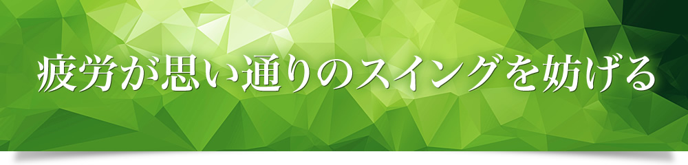 “疲労が思い通りのスイングを妨げる