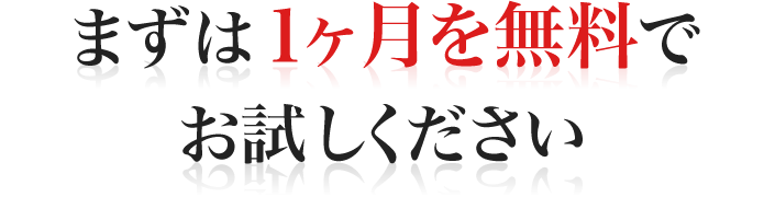 まずは１ヶ月を無料でお試しください