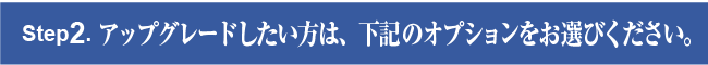 Step３　グレードアップしたい方は、下記のオプションをお選びください。