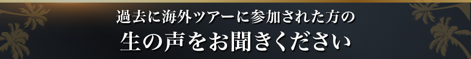 過去に海外ツアーに参加された方の生の声をお聞きください
