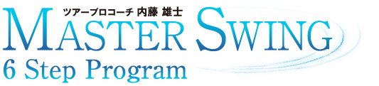 ツアープロコーチ 内藤雄士MasterSwing 6step program