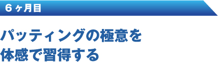 6ヶ月目 パッティングの極意を体感で習得する