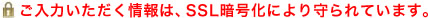 ご入力頂く情報は、ＳＳＬ暗号化により守られています。