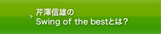 芹澤信雄のSwing of the bestとは？